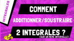 Comment additionner ou soustraire 2 intégrales qui sont sur un même intervalle ?